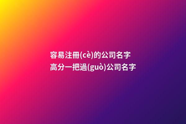 容易注冊(cè)的公司名字 高分一把過(guò)公司名字-第1張-公司起名-玄機(jī)派